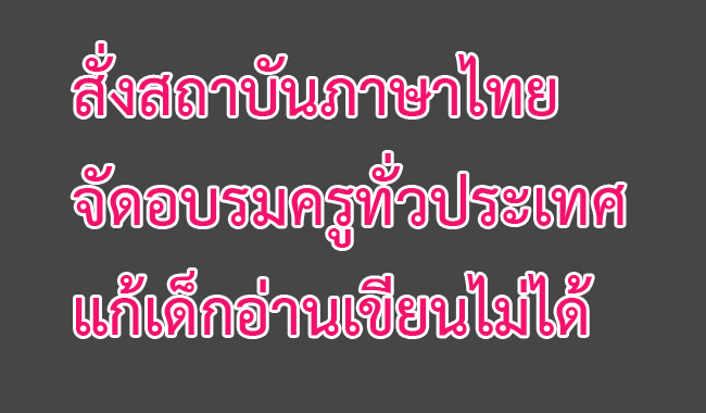 สั่งสถาบันภาษาไทยจัดอบรมครูทั่วประเทศ แก้เด็กอ่านเขียนไม่ได้
