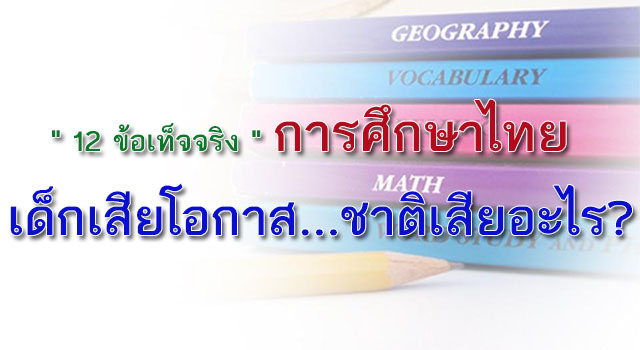 " 12 ข้อเท็จจริง " การศึกษาไทย เด็กเสียโอกาส...ชาติเสียอะไร?