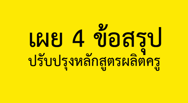 เผย4ข้อสรุปปรับปรุงหลักสูตรผลิตครู