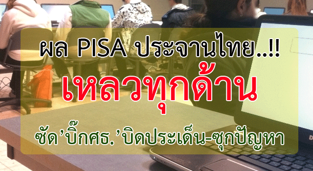 ประจานไทย!! ผล PISA ประจานไทยเหลวทุกด้าน ซัด’บิ๊กศธ.’บิดประเด็น-ซุกปัญหา