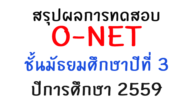 สรุปผลการทดสอบ O-NET ชั้นมัธยมศึกษาปีที่ 3 ปีการศึกษา 2559