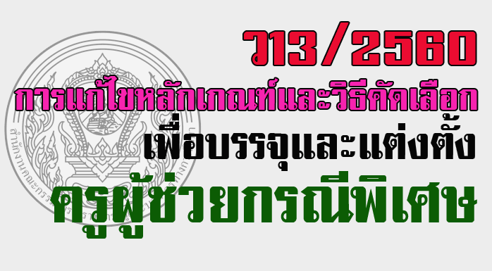 ว13/2560 การแก้ไขหลักเกณฑ์และวิธีการคัดเลือกบุคคลเพื่อบรรจุและแต่งตั้ง ตำแหน่งครูผู้ช่วย กรณีที่มีความจำเป็นหรือมีเหตุพิเศษ