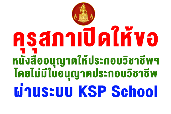 คุรุสภาเปิดให้ขอหนังสืออนุญาตให้ประกอบวิชาชีพฯโดยไม่มีใบอนุญาตประกอบวิชาชีพ ผ่านระบบ KSP School