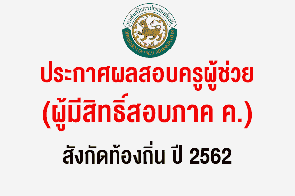 ประกาศผลสอบครูผู้ช่วย (ผู้มีสิทธิ์สอบภาค ค.) สังกัดท้องถิ่น ปี 2562